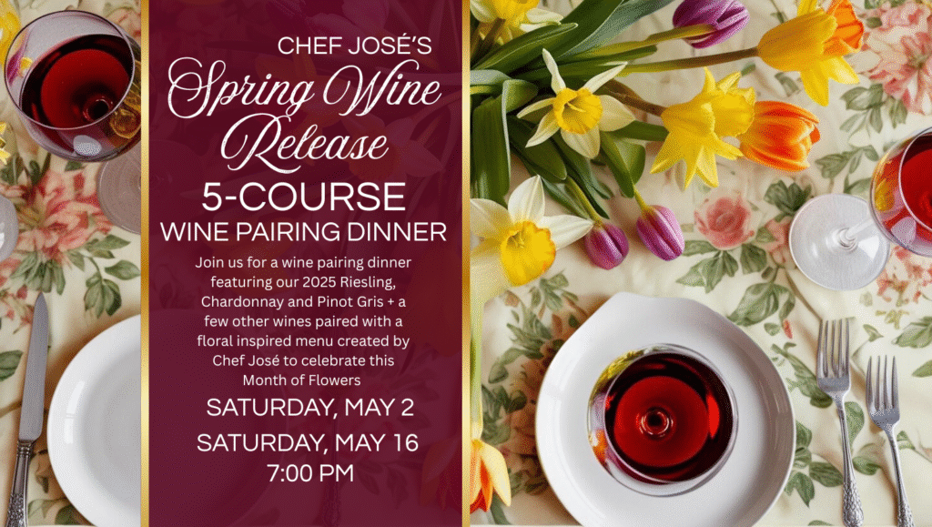 SPRING WINE RELEASE WINE PAIRING DINNER Join us for a special curated 5-course wine pairing dinner featuring our 2025 Riesling, Chardonnay and Pinot Gris + a few other wines paired with a floral inspired menu created by Chef José to celebrate this Month of Flowers